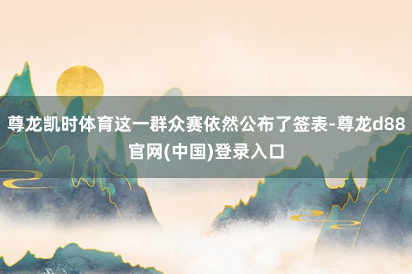 尊龙凯时体育这一群众赛依然公布了签表-尊龙d88官网(中国)登录入口