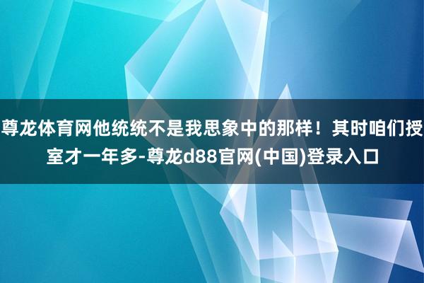 尊龙体育网他统统不是我思象中的那样！其时咱们授室才一年多-尊龙d88官网(中国)登录入口