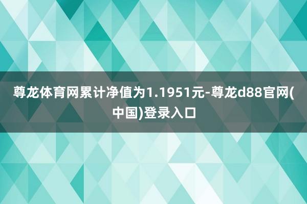 尊龙体育网累计净值为1.1951元-尊龙d88官网(中国)登录入口