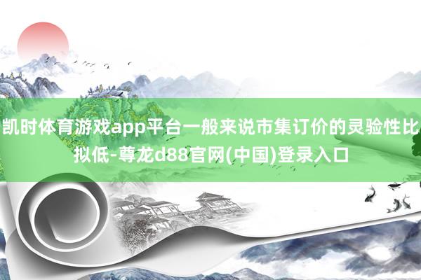 凯时体育游戏app平台一般来说市集订价的灵验性比拟低-尊龙d88官网(中国)登录入口