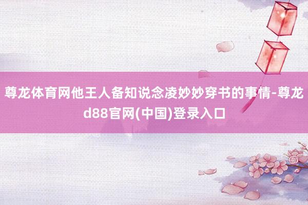 尊龙体育网他王人备知说念凌妙妙穿书的事情-尊龙d88官网(中国)登录入口