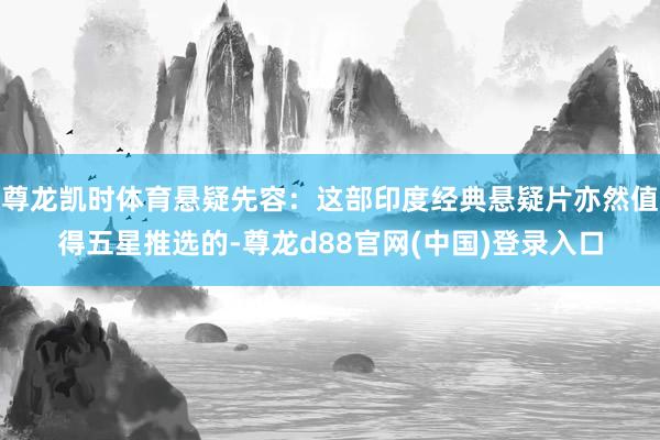尊龙凯时体育悬疑先容：这部印度经典悬疑片亦然值得五星推选的-尊龙d88官网(中国)登录入口