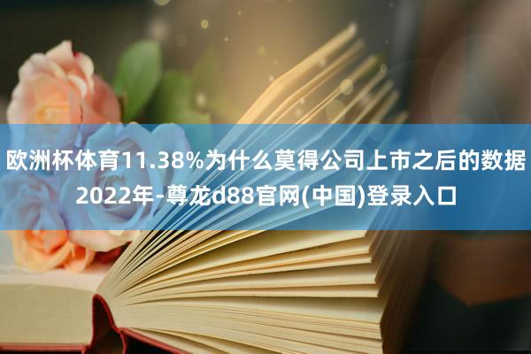 欧洲杯体育11.38%为什么莫得公司上市之后的数据2022年-尊龙d88官网(中国)登录入口