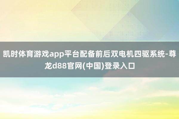 凯时体育游戏app平台配备前后双电机四驱系统-尊龙d88官网(中国)登录入口