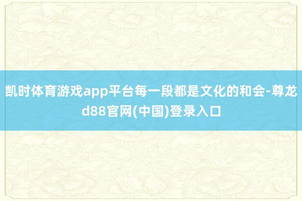 凯时体育游戏app平台每一段都是文化的和会-尊龙d88官网(中国)登录入口