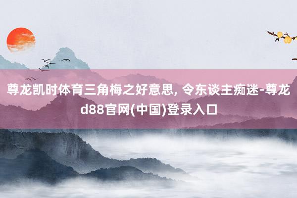 尊龙凯时体育三角梅之好意思, 令东谈主痴迷-尊龙d88官网(中国)登录入口