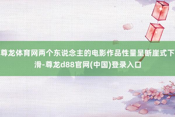 尊龙体育网两个东说念主的电影作品性量呈断崖式下滑-尊龙d88官网(中国)登录入口