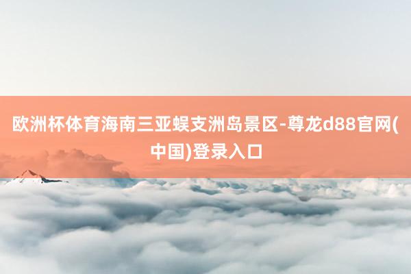 欧洲杯体育海南三亚蜈支洲岛景区-尊龙d88官网(中国)登录入口