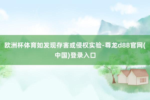 欧洲杯体育如发现存害或侵权实验-尊龙d88官网(中国)登录入口