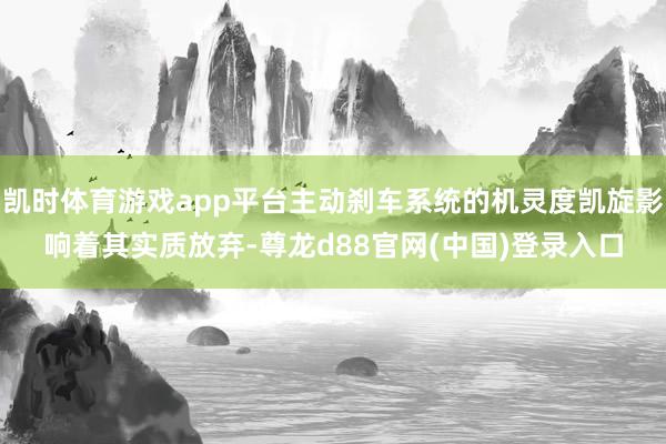 凯时体育游戏app平台主动刹车系统的机灵度凯旋影响着其实质放弃-尊龙d88官网(中国)登录入口