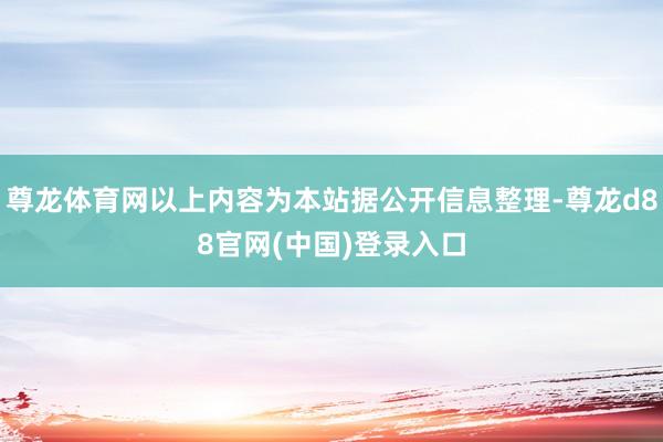 尊龙体育网以上内容为本站据公开信息整理-尊龙d88官网(中国)登录入口