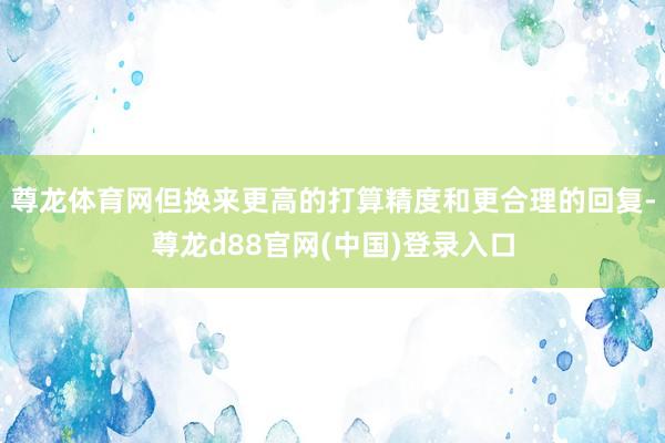 尊龙体育网但换来更高的打算精度和更合理的回复-尊龙d88官网(中国)登录入口