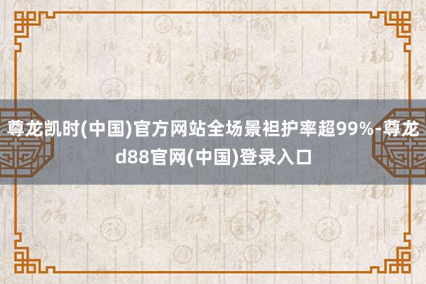 尊龙凯时(中国)官方网站全场景袒护率超99%-尊龙d88官网(中国)登录入口