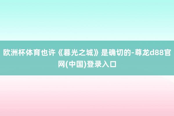 欧洲杯体育也许《暮光之城》是确切的-尊龙d88官网(中国)登录入口