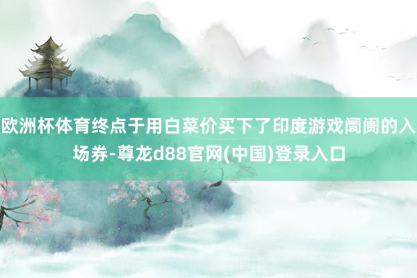 欧洲杯体育终点于用白菜价买下了印度游戏阛阓的入场券-尊龙d88官网(中国)登录入口