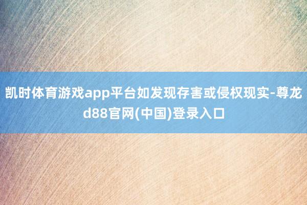 凯时体育游戏app平台如发现存害或侵权现实-尊龙d88官网(中国)登录入口