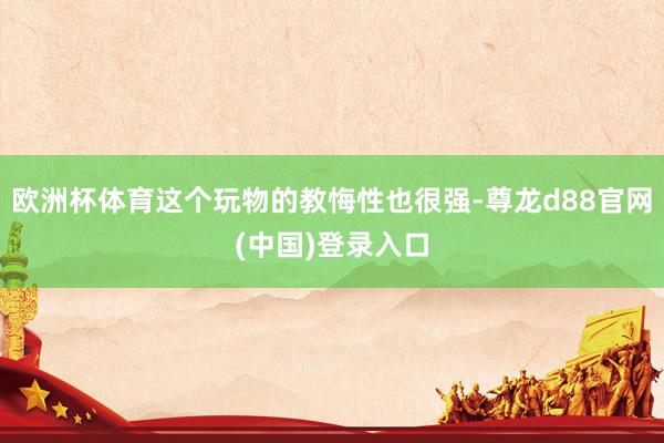 欧洲杯体育这个玩物的教悔性也很强-尊龙d88官网(中国)登录入口