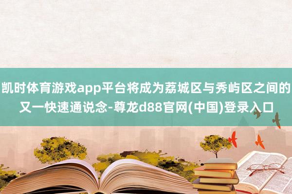 凯时体育游戏app平台将成为荔城区与秀屿区之间的又一快速通说念-尊龙d88官网(中国)登录入口