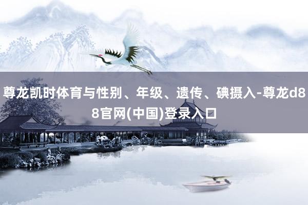 尊龙凯时体育与性别、年级、遗传、碘摄入-尊龙d88官网(中国)登录入口