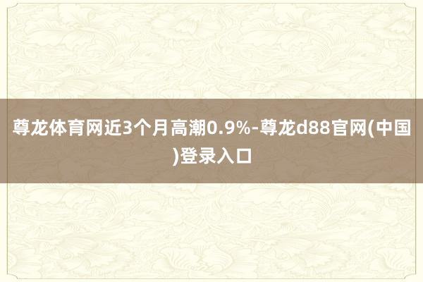 尊龙体育网近3个月高潮0.9%-尊龙d88官网(中国)登录入口