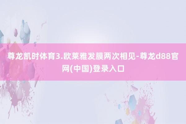 尊龙凯时体育3.欧莱雅发膜两次相见-尊龙d88官网(中国)登录入口