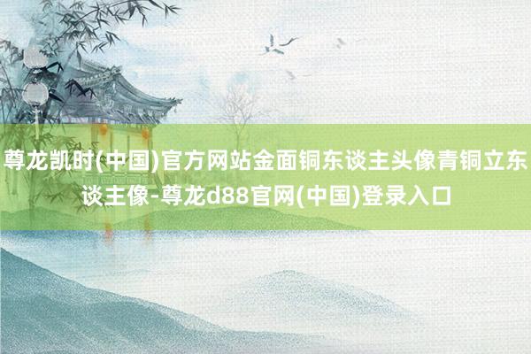 尊龙凯时(中国)官方网站金面铜东谈主头像青铜立东谈主像-尊龙d88官网(中国)登录入口