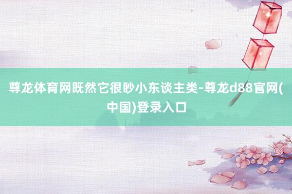 尊龙体育网既然它很眇小东谈主类-尊龙d88官网(中国)登录入口