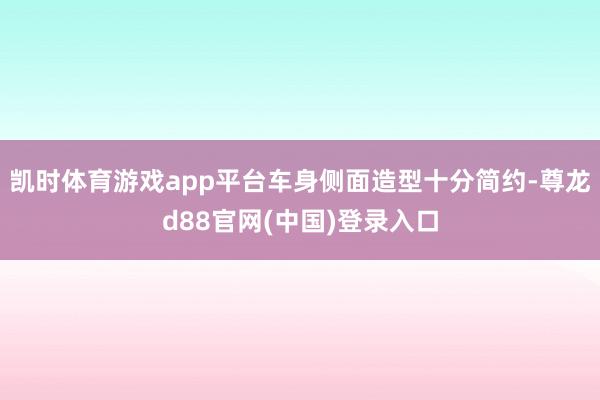 凯时体育游戏app平台车身侧面造型十分简约-尊龙d88官网(中国)登录入口