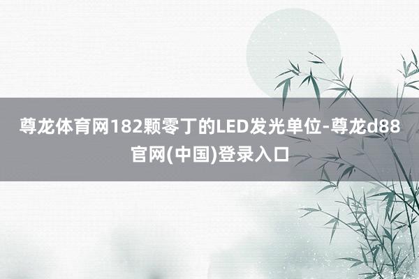 尊龙体育网182颗零丁的LED发光单位-尊龙d88官网(中国)登录入口