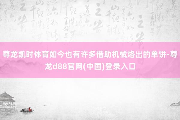 尊龙凯时体育如今也有许多借助机械烙出的单饼-尊龙d88官网(中国)登录入口