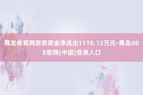 尊龙体育网游资资金净流出1118.12万元-尊龙d88官网(中国)登录入口