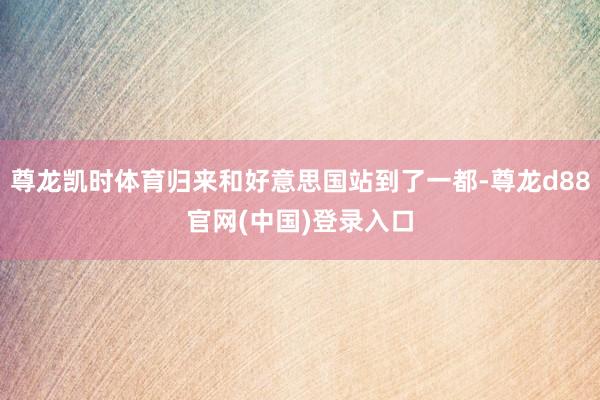尊龙凯时体育归来和好意思国站到了一都-尊龙d88官网(中国)登录入口