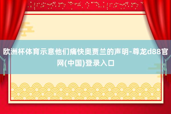 欧洲杯体育示意他们痛快奥贾兰的声明-尊龙d88官网(中国)登录入口