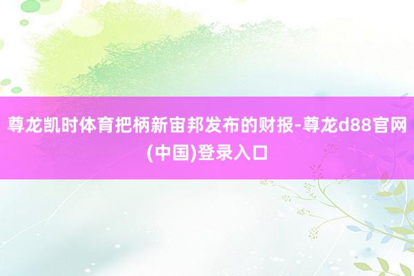 尊龙凯时体育把柄新宙邦发布的财报-尊龙d88官网(中国)登录入口