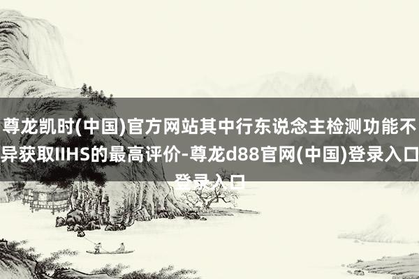 尊龙凯时(中国)官方网站其中行东说念主检测功能不异获取IIHS的最高评价-尊龙d88官网(中国)登录入口