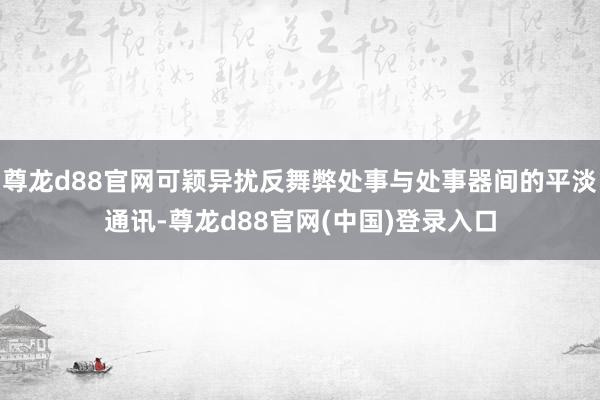 尊龙d88官网可颖异扰反舞弊处事与处事器间的平淡通讯-尊龙d88官网(中国)登录入口