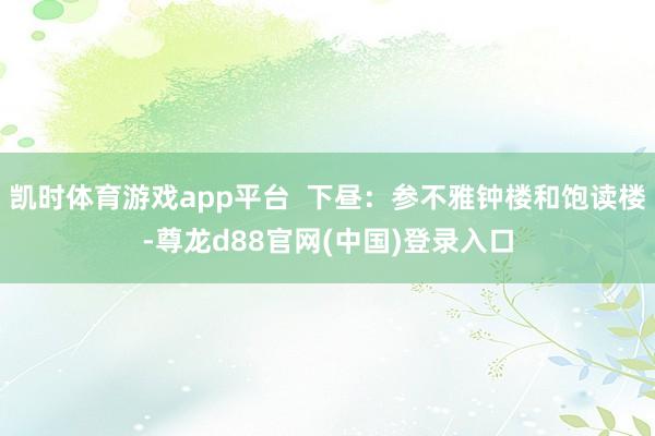 凯时体育游戏app平台  下昼：参不雅钟楼和饱读楼-尊龙d88官网(中国)登录入口
