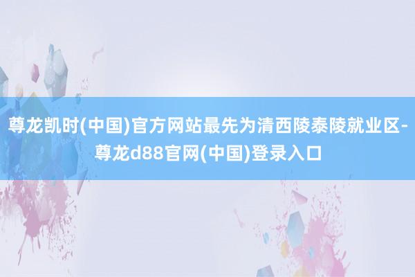 尊龙凯时(中国)官方网站最先为清西陵泰陵就业区-尊龙d88官网(中国)登录入口
