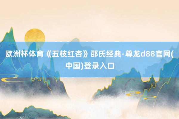 欧洲杯体育《五枝红杏》邵氏经典-尊龙d88官网(中国)登录入口