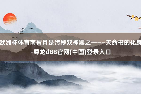 欧洲杯体育南胥月是污秽双神器之一——天命书的化身-尊龙d88官网(中国)登录入口