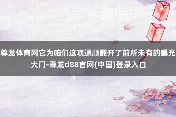 尊龙体育网它为咱们这项通顺翻开了前所未有的曝光大门-尊龙d88官网(中国)登录入口