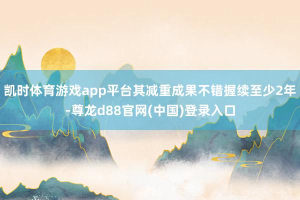 凯时体育游戏app平台其减重成果不错握续至少2年-尊龙d88官网(中国)登录入口