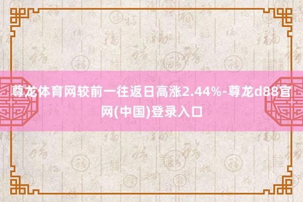 尊龙体育网较前一往返日高涨2.44%-尊龙d88官网(中国)登录入口