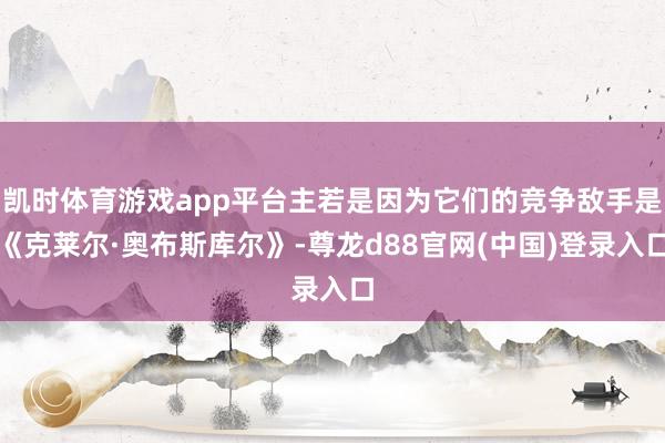 凯时体育游戏app平台主若是因为它们的竞争敌手是《克莱尔·奥布斯库尔》-尊龙d88官网(中国)登录入口