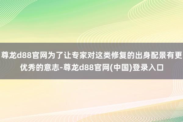 尊龙d88官网为了让专家对这类修复的出身配景有更优秀的意志-尊龙d88官网(中国)登录入口