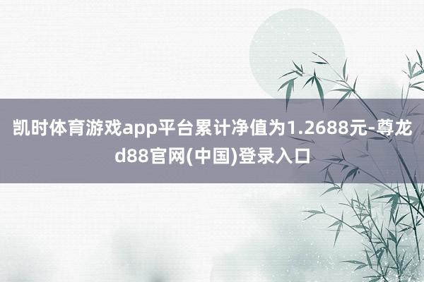 凯时体育游戏app平台累计净值为1.2688元-尊龙d88官网(中国)登录入口
