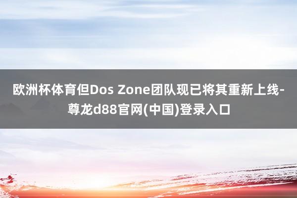 欧洲杯体育但Dos Zone团队现已将其重新上线-尊龙d88官网(中国)登录入口