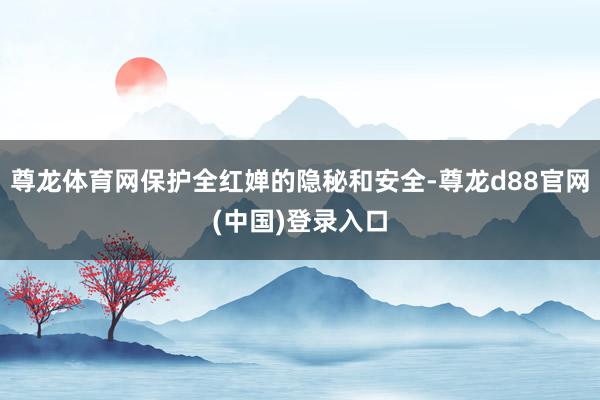 尊龙体育网保护全红婵的隐秘和安全-尊龙d88官网(中国)登录入口