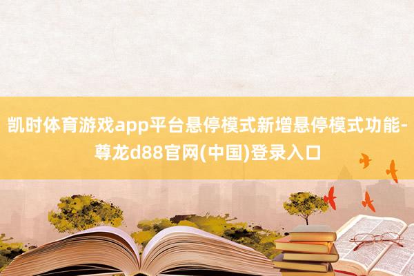凯时体育游戏app平台悬停模式新增悬停模式功能-尊龙d88官网(中国)登录入口