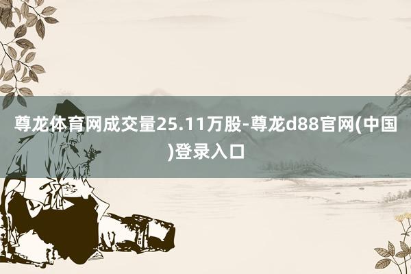 尊龙体育网成交量25.11万股-尊龙d88官网(中国)登录入口